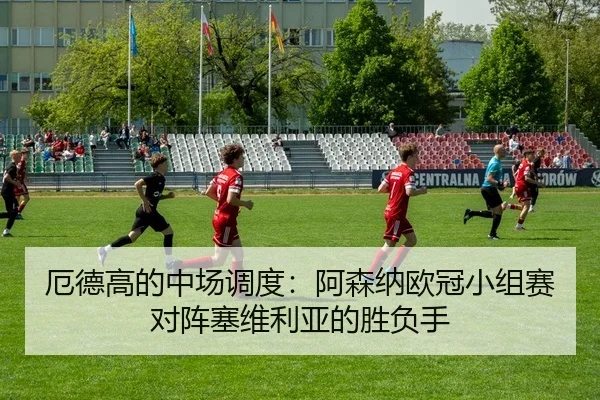 厄德高的中场调度：阿森纳欧冠小组赛对阵塞维利亚的胜负手